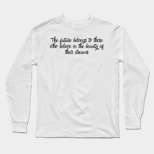 The future belongs to those who believe in the beauty of their dreams Long Sleeve T-Shirt